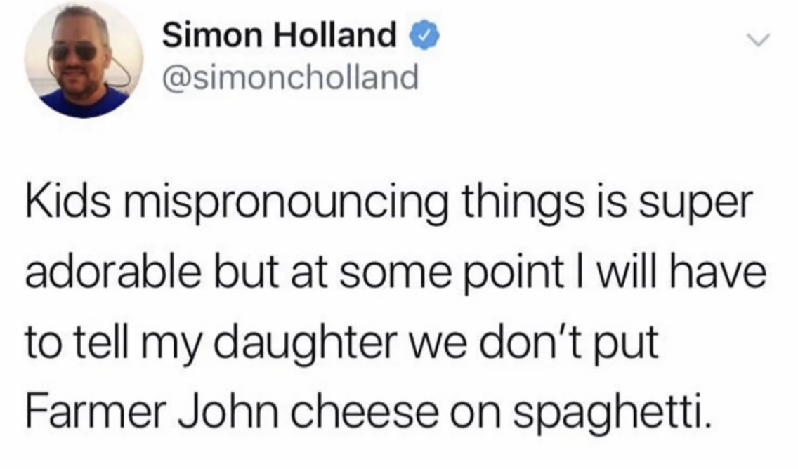 screenshot - Simon Holland L Kids mispronouncing things is super adorable but at some point I will have to tell my daughter we don't put Farmer John cheese on spaghetti.